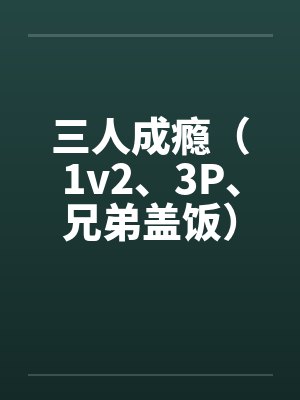 三人成瘾（1v2、3P、兄弟盖饭）by佚名笔趣阁无弹窗
