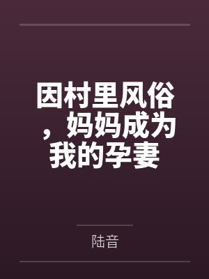 因村里风俗，妈妈成为我的孕妻笔趣阁无弹窗封面