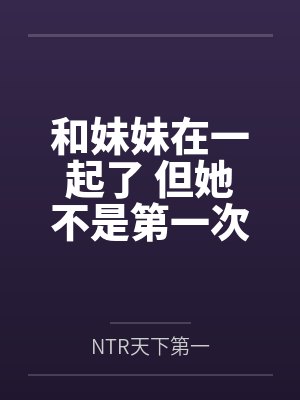 和妹妹在一起了 但她不是第一次了笔趣阁无弹窗封面