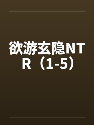 欲游玄隐NTR（1-5）by佚名笔趣阁无弹窗封面