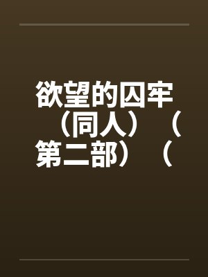 欲望的囚牢（同人）（第二部）（14-16）by佚名封面
