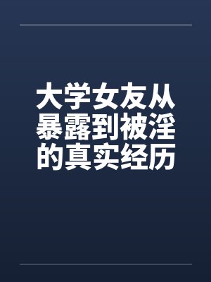 大学女友从暴露到被淫的真实经历（12）笔趣阁无弹窗封面