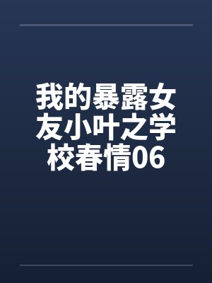 我的暴露女友小叶之学校春情06by佚名笔趣阁无弹窗封面