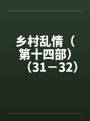 乡村乱情（第十四部）（31－32）by佚名封面
