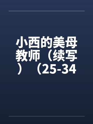 小西的美母教师（续写）（25-34）by佚名封面