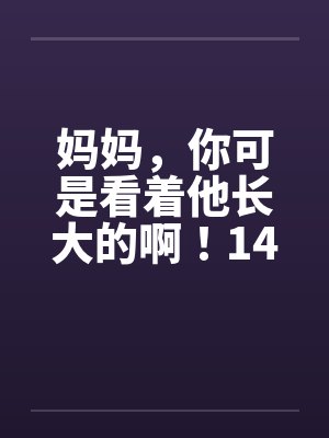 妈妈，你可是看着他长大的啊！14by佚名笔趣阁无弹窗封面