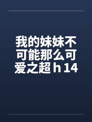 我的妹妹不可能那么可爱之超ｈ14by佚名封面