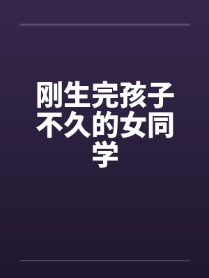 刚生完孩子不久的女同学by佚名笔趣阁无弹窗封面