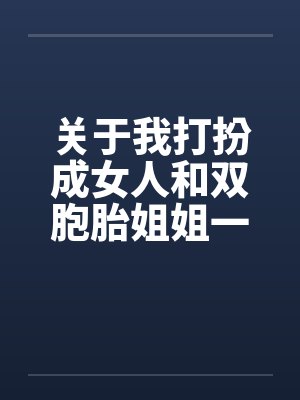 关于我打扮成女人和双胞胎姐姐一起卖淫这件事(12)by佚名笔趣阁无弹窗封面