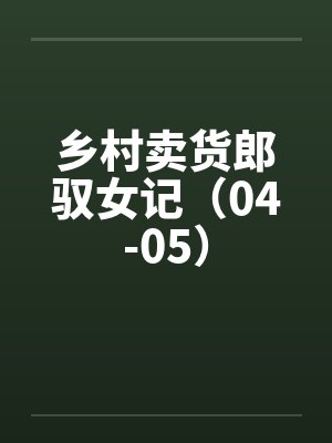 乡村卖货郎驭女记（04-05）笔趣阁无弹窗封面