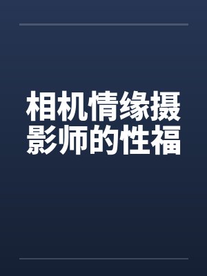 相机情缘摄影师的性福by佚名封面