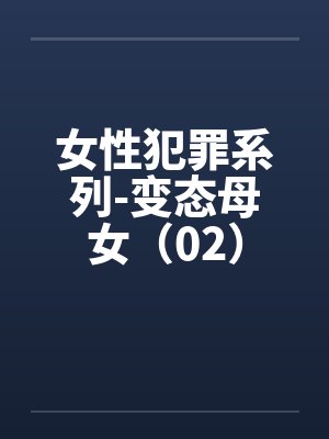 女性犯罪系列-变态母女（02）by佚名笔趣阁无弹窗封面