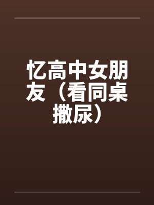 忆高中女朋友（看同桌撒尿）by佚名笔趣阁无弹窗封面