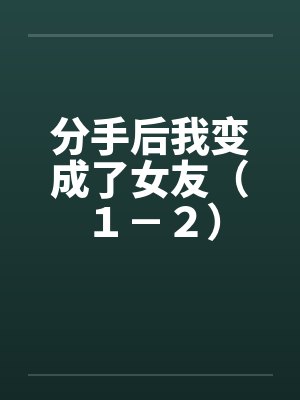 分手后我变成了女友（１－２）封面