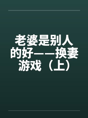 老婆是别人的好——换妻游戏（上）笔趣阁无弹窗封面