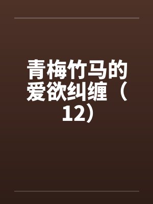 青梅竹马的爱欲纠缠（12）by佚名封面
