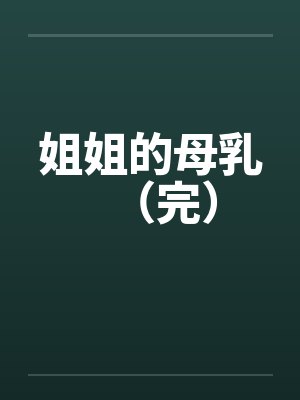 姐姐的母乳（完）by佚名笔趣阁无弹窗封面