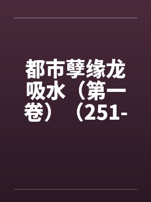 都市孽缘龙吸水（第一卷）（251-300）封面