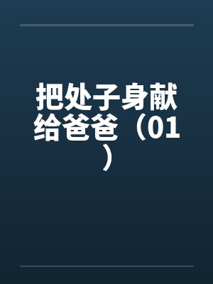 把处子身献给爸爸（01）by佚名笔趣阁无弹窗封面