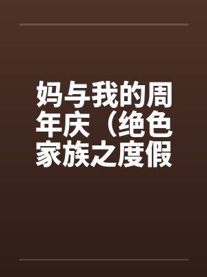 妈与我的周年庆（绝色家族之度假周末）by佚名封面