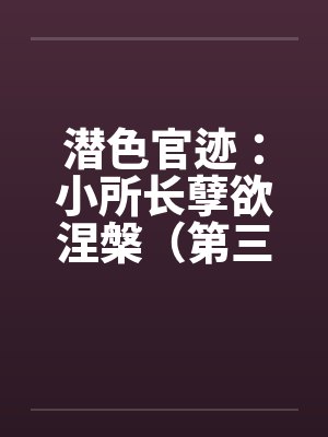 潜色官迹：小所长孽欲涅槃（第三部）（231-270）笔趣阁无弹窗封面