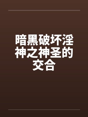 暗黑破坏淫神之神圣的交合by佚名封面