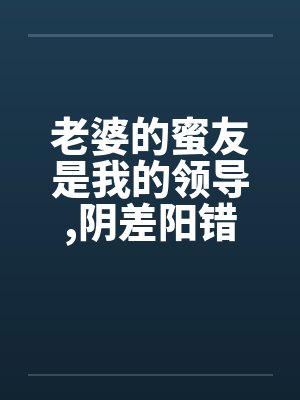 老婆的蜜友是我的领导,阴差阳错却上了她笔趣阁无弹窗封面