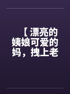【 漂亮的姨娘可爱的妈，拽上老婆我肏仨】封面