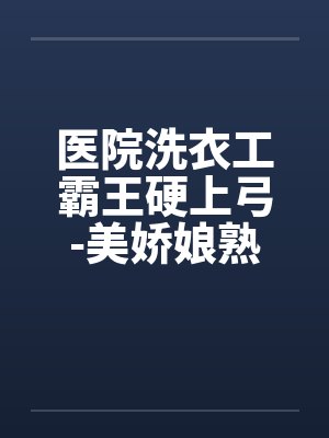 医院洗衣工霸王硬上弓-美娇娘熟女医生by佚名笔趣阁无弹窗封面