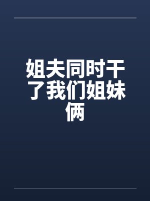 姐夫同时干了我们姐妹俩笔趣阁无弹窗封面