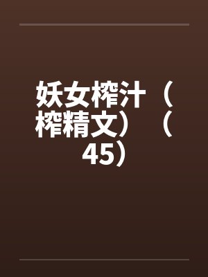 妖女榨汁（榨精文）（45）by佚名笔趣阁无弹窗封面