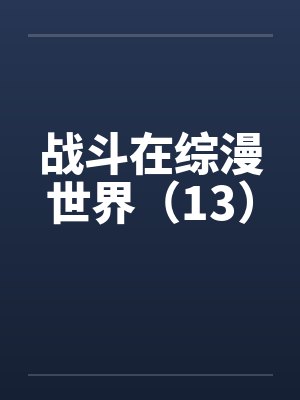 战斗在综漫世界（13）by佚名笔趣阁无弹窗封面
