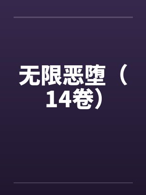 无限恶堕（14卷）笔趣阁无弹窗封面