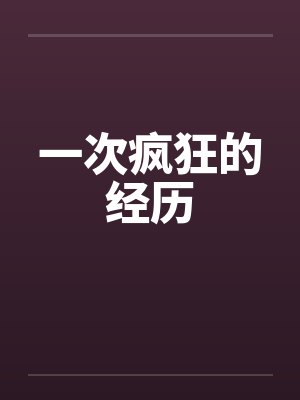 一次疯狂的经历笔趣阁无弹窗封面