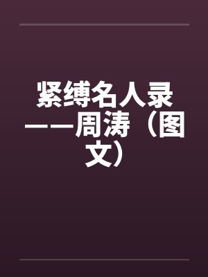 紧缚名人录——周涛（图文）by佚名笔趣阁无弹窗封面
