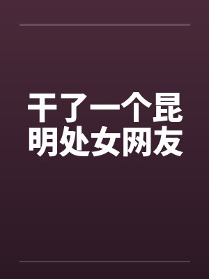 干了一个昆明处女网友笔趣阁无弹窗封面
