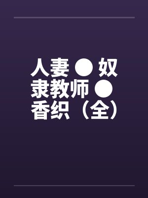 人妻 ● 奴隶教师 ● 香织（全）笔趣阁无弹窗封面