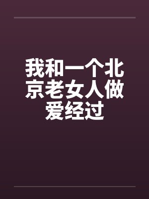 我和一个北京老女人做爱经过by佚名封面