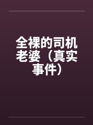 全裸的司机老婆（真实事件）笔趣阁无弹窗封面