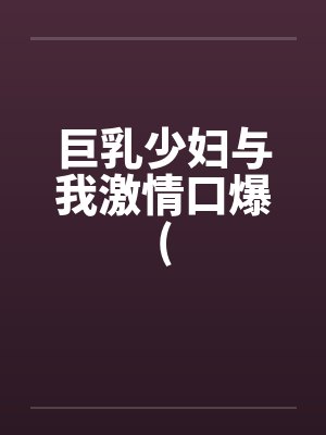 巨乳少妇与我激情口爆(by佚名封面