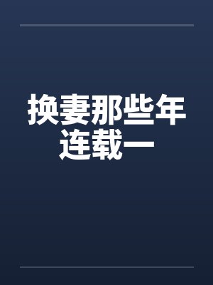 换妻那些年连载一by佚名笔趣阁无弹窗封面
