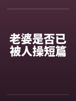 老婆是否已被人操短篇笔趣阁无弹窗封面