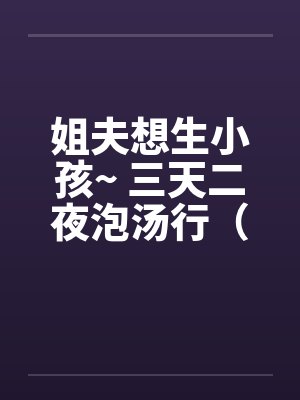 姐夫想生小孩~ 三天二夜泡汤行（by佚名封面