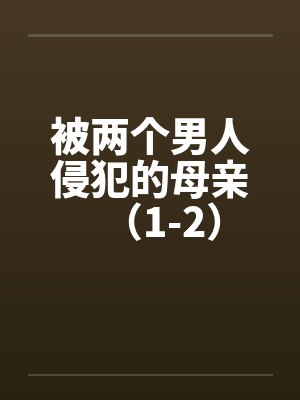 被两个男人侵犯的母亲（1-2）笔趣阁无弹窗封面