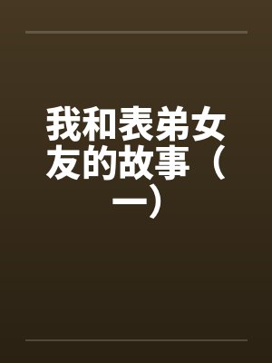 我和表弟女友的故事（一）笔趣阁无弹窗封面