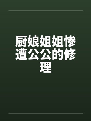 厨娘姐姐惨遭公公的修理by佚名封面