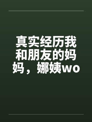 真实经历我和朋友的妈妈，娜姨wolfman12by佚名封面