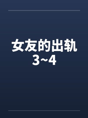 女友的出轨3~4笔趣阁无弹窗封面