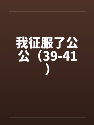 我征服了公公（39-41）笔趣阁无弹窗封面