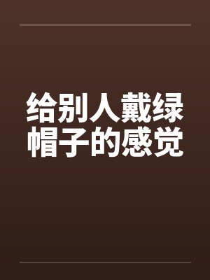 给别人戴绿帽子的感觉by佚名封面